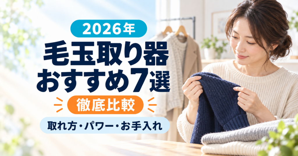 2026年の毛玉取り器おすすめ7選を、取れ方・パワー・お手入れで徹底比較する記事のアイキャッチ